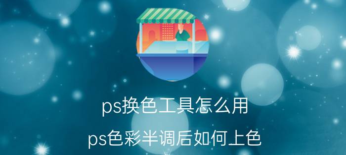 ps换色工具怎么用 ps色彩半调后如何上色？